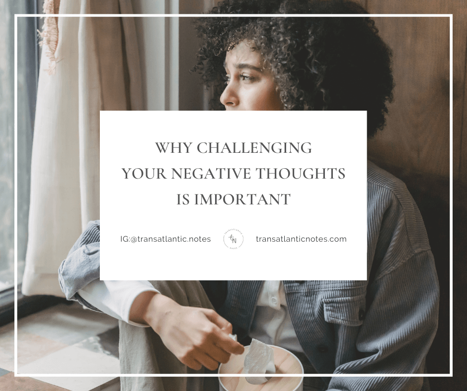 Foreground Text: Why Challenging Your Negative Thoughts Is Important; a blog post on Transatlantic Notes. Background Image: A woman of Colour sits looking out of a window; her face is showing signs of sadness; photo by Liza Summer via Canva.