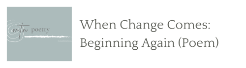 When Change Comes: Beginning Again (Poem)